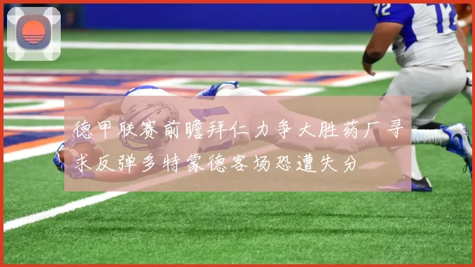 德甲联赛前瞻拜仁力争大胜药厂寻求反弹多特蒙德客场恐遭失分