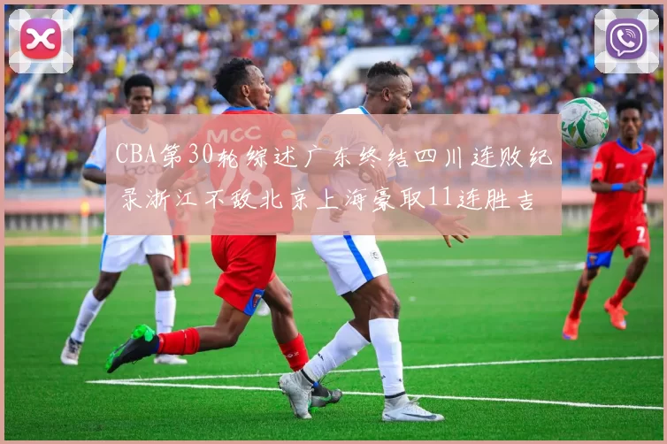 CBA第30轮综述广东终结四川连败纪录浙江不敌北京上海豪取11连胜吉林逆转辽宁成功