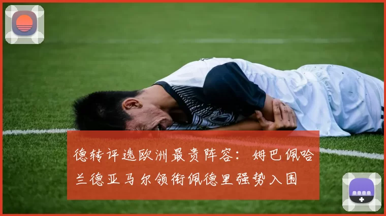 德转评选欧洲最贵阵容：姆巴佩哈兰德亚马尔领衔佩德里强势入围