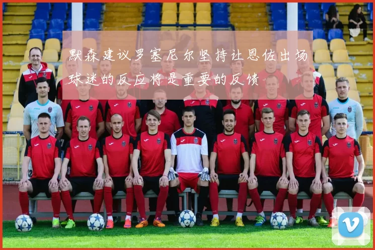 默森建议罗塞尼尔坚持让恩佐出场球迷的反应将是重要的反馈