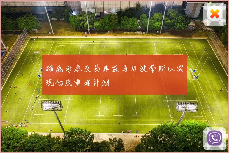 雄鹿考虑交易库兹马与波蒂斯以实现彻底重建计划